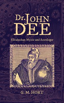 Dr. John Dee: Elizabethan Mystic and Astrologer - G. M. Hort