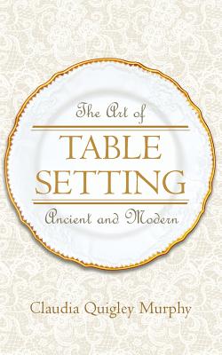 The Art of Table Setting, Ancient and Modern - Claudia Quigley Murphy