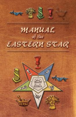 Manual of the Eastern Star: Containing the Symbols, Scriptural Illustrations, Lectures, etc. Adapted to the System of Speculative Masonry - Robert Macoy