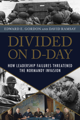 Divided on D-Day: How Leadership Failures Threatened the Normandy Invasion - Edward E. Gordon