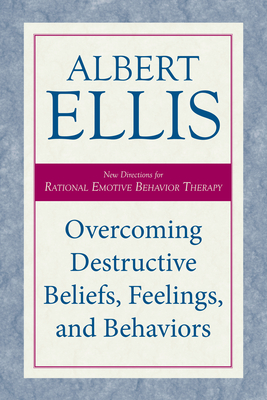 Overcoming Destructive Beliefs, Feelings, and Behaviors: New Directions for Rational Emotive Behavior Therapy - Albert Ellis