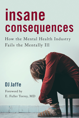 Insane Consequences: How the Mental Health Industry Fails the Mentally Ill - Dj Jaffe