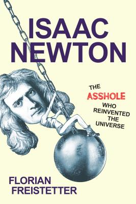 Isaac Newton, the Asshole Who Reinvented the Universe - Florian Freistetter
