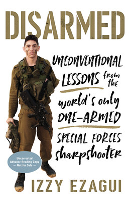 Disarmed: Unconventional Lessons from the World's Only One-Armed Special Forces Sharpshooter - Izzy Ezagui