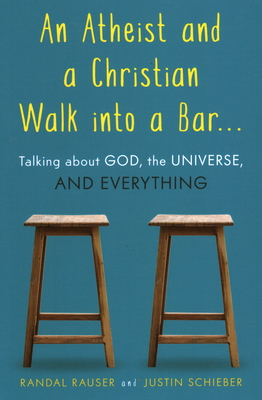 An Atheist and a Christian Walk Into a Bar: Talking about God, the Universe, and Everything - Randal Rauser