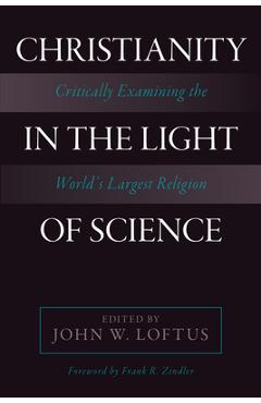 Poza produsului Christianity in the Light of Science: Critically Examining the World's Largest Religion - John W. Loftus