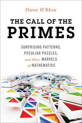 The Call of the Primes: Surprising Patterns, Peculiar Puzzles, and Other Marvels of Mathematics - Owen O'shea