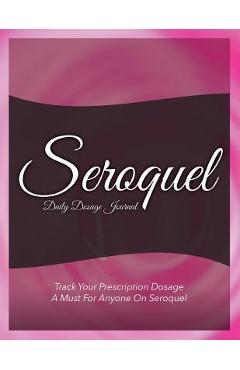 Coperta cărții 'Seroquel Daily Dosage Journal: Track Your Prescription Dosage: A Must for Anyone on Seroquel - Speedy Publishing Llc'