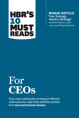 Hbr's 10 Must Reads for Ceos (with Bonus Article Your Strategy Needs a Strategy by Martin Reeves, Claire Love, and Philipp Tillmanns) - Harvard Business Review