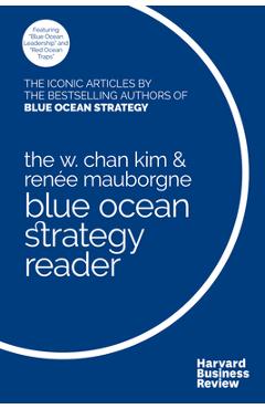 The W. Chan Kim and Renée Mauborgne Blue Ocean Strategy Reader: The Iconic Articles by Bestselling Authors W. Chan Kim and Renée Mauborgne