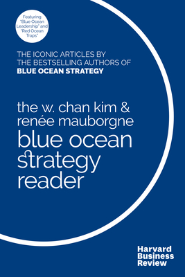 The W. Chan Kim and Renée Mauborgne Blue Ocean Strategy Reader: The Iconic Articles by Bestselling Authors W. Chan Kim and Renée Mauborgne - W. Chan Kim