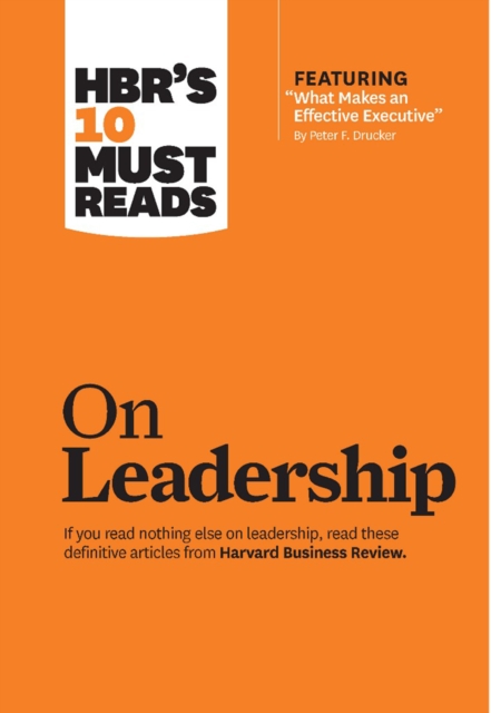 Hbr's 10 Must Reads on Leadership (with Featured Article What Makes an Effective Executive, by Peter F. Drucker) - Harvard Business Review