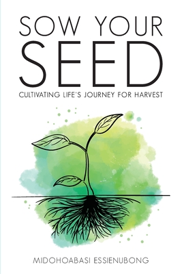 Sow Your Seed: Cultivating Life's Journey for Harvest - Midohoabasi Essienubong