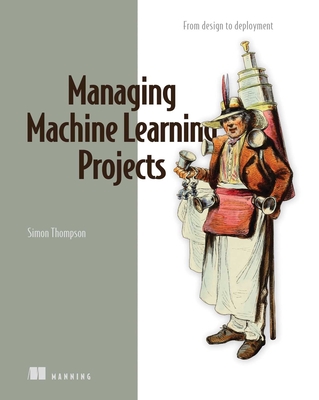 Managing Machine Learning Projects: From Design to Deployment - Simon Thompson