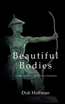 Beautiful Bodies: The Adventures of Malvina Hoffman - Didi Hoffman