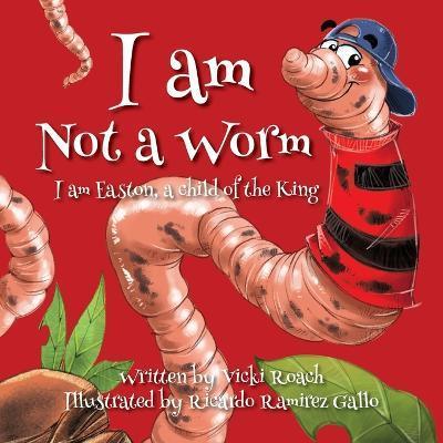 I am Not a Worm: I am Easton, a Child of the King - Vicki Roach