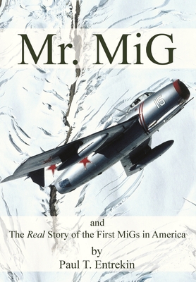 Mr. MiG: and The Real Story of the First MiGs in America - Paul T. Entrekin