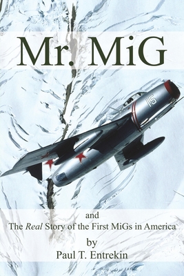 Mr. MiG: and The Real Story of the First MiGs in America - Paul Entrekin
