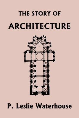 The Story of Architecture throughout the Ages (Yesterday's Classics) - P. Leslie Waterhouse