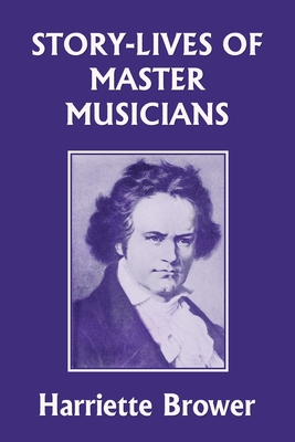Story-Lives of Master Musicians (Yesterday's Classics) - Harriette Brower