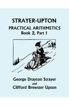 Strayer-Upton Practical Arithmetics BOOK 2, Part 1 (Yesterday's Classics) - George Drayton Strayer