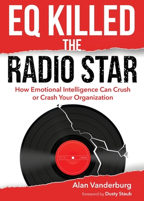 EQ Killed the Radio Star: How Emotional Intelligence Can Crush or Crash Your Organization - Alan Vanderburg