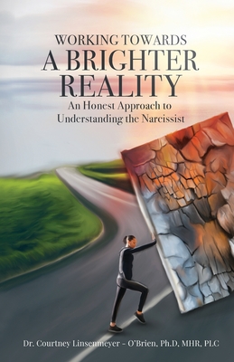 WORKING TOWARDS A BRIGHTER REALITY - An Honest Approach to Understanding the Narcissist - Courtney Linsenmeyer -. O'brien