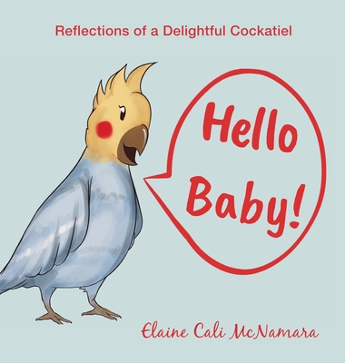Hello Baby!: Reflections of a Delightful Cockatiel - Elaine Cali Mcnamara