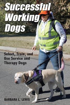 Successful Working Dogs: Barbara L. Lewis Select, Train, and Use Service and Therapy Dogs - Barbara L. Lewis