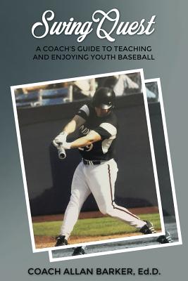 SwingQuest: A Coach's Guide to Teaching and Enjoying Youth Baseball - Allan Barker Ed D.