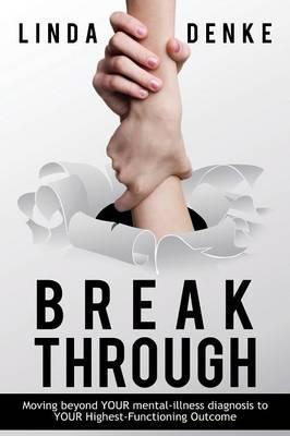 BREAKTHROUGH - Moving beyond YOUR mental-illness diagnosis to YOUR Highest-Functioning Outcome - Linda Denke