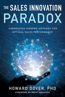 The Sales Innovation Paradox: Harnessing Modern Methods for Optimal Sales Performance - Howard Dover