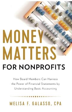 Money Matters for Nonprofits: How Board Members Can Harness the Power of Financial Statements by Understanding Basic Accounting - Melisa F. Galasso