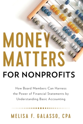 Money Matters for Nonprofits: How Board Members Can Harness the Power of Financial Statements by Understanding Basic Accounting - Melisa F. Galasso