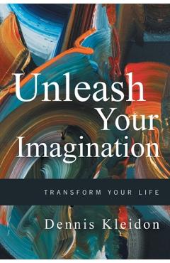 Coperta cărții 'Unleash Your Imagination: Transform Your Life - Dennis A. Kleidon'