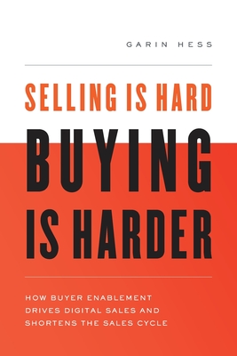 Selling Is Hard. Buying Is Harder.: How Buyer Enablement Drives Digital Sales and Shortens the Sales Cycle - Garin Hess