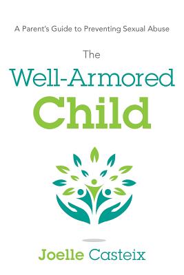 The Well-Armored Child: A Parent's Guide to Preventing Sexual Abuse - Joelle Casteix