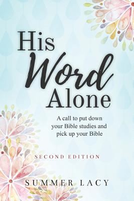 His Word Alone: A Call to Put Down Your Bible Studies and Pick Up Your Bible - Summer Lacy