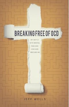 Breaking Free of OCD: My Battle With Mental Pain and How God Rescued Me - Jeff Wells