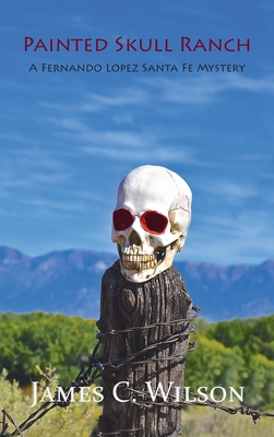 Painted Skull Ranch: A Fernando Lopez Santa Fe Mystery - James C. Wilson