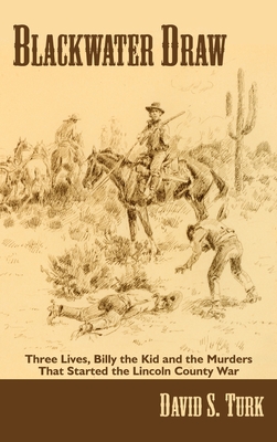 Blackwater Draw: Three Lives, Billy the Kid, and the Murders That Started the Lincoln County War - David S. Turk