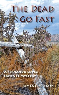 The Dead Go Fast: A Fernando Lopez Santa Fe Mystery - James C. Wilson