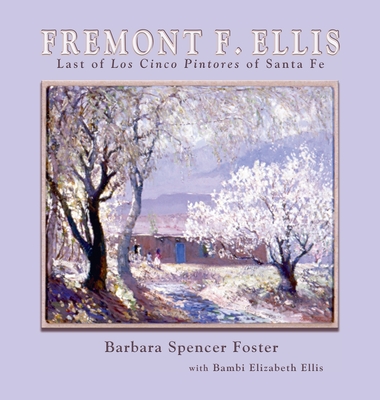 Fremont F. Ellis: Last of Los Cinco Pintores of Santa Fe - Barbara Spencer Foster