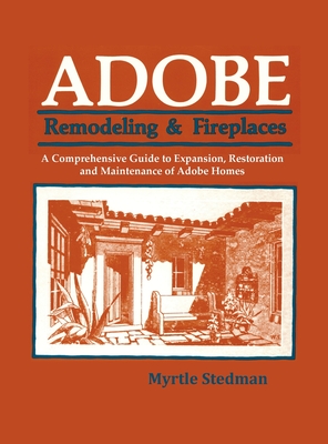 Adobe Remodeling & Fireplaces: A Comprehensive Guide to Expansion, Restoration and Maintenance of Adobe Homes - Myrtle Stedman