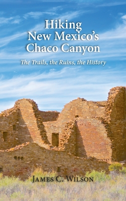 Hiking New Mexico's Chaco Canyon: The Trails, the Ruins, the History - James C. Wilson