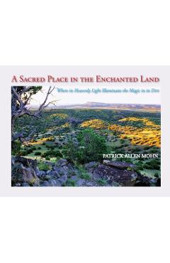 Poza produsului A Sacred Place in the Enchanted Land: Where its Heavenly Light Illuminates the Magic in its Dirt - Patrick Allen Mohn