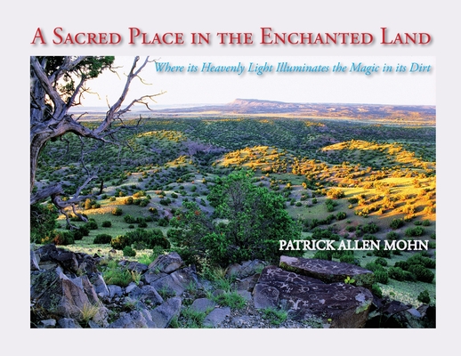 A Sacred Place in the Enchanted Land: Where its Heavenly Light Illuminates the Magic in its Dirt - Patrick Allen Mohn
