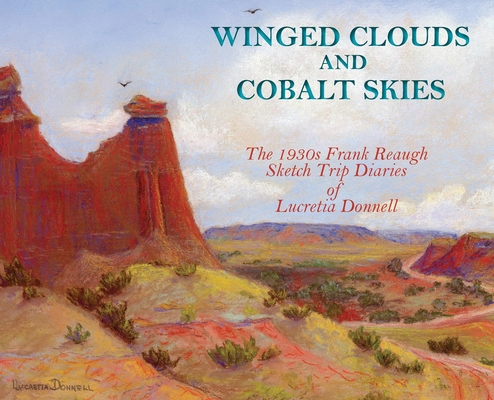 Winged Clouds and Cobalt Skies: The 1930s Frank Reaugh Sketch Trip Diaries of Lucretia Donnell (Hardcover) - Lucretia Donnell