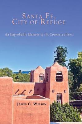Santa Fe, City of Refuge: An Improbable Memoir of the Counterculture - James C. Wilson