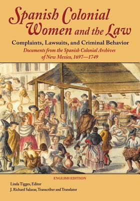 Spanish Colonial Women and the Law: Complaints, Lawsuits, and Criminal Behavior: Documents from the Spanish Colonial Archives of New Mexico, 1697-1749 - Linda Tigges
